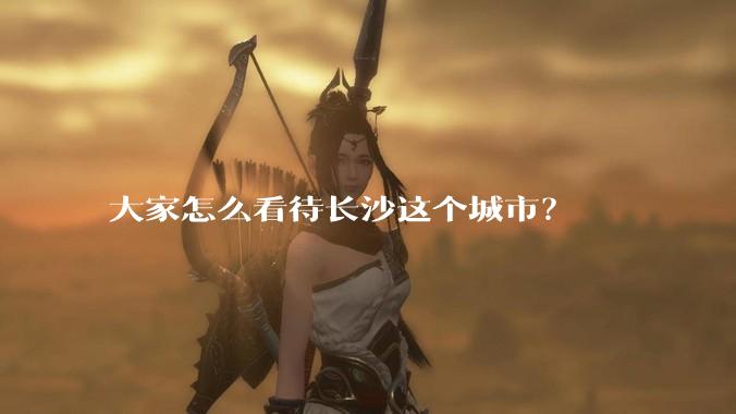 大家怎么看待长沙这个城市？